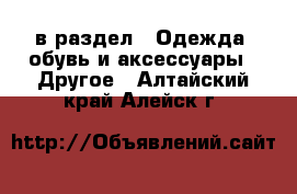  в раздел : Одежда, обувь и аксессуары » Другое . Алтайский край,Алейск г.